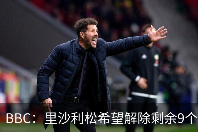 BBC：里沙利松希望解除剩余9个月合同，热刺不认为该方案可行
